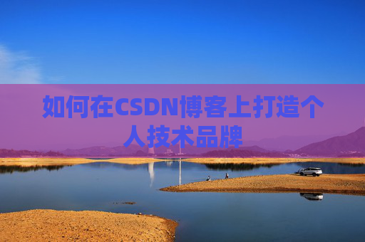 如何在CSDN博客上打造个人技术品牌