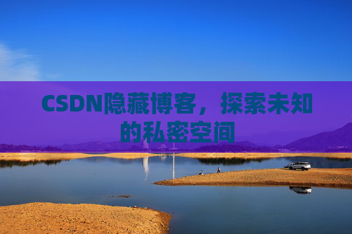 CSDN隐藏博客，探索未知的私密空间